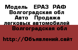  › Модель ­ ЕРАЗ, РАФ - Волгоградская обл. Авто » Продажа легковых автомобилей   . Волгоградская обл.